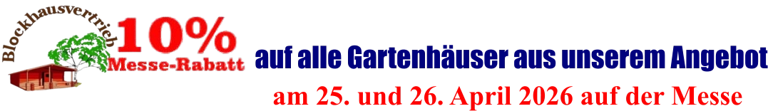 am 25. und 26. April 2026 auf der Messe  auf alle Gartenhäuser aus unserem Angebot