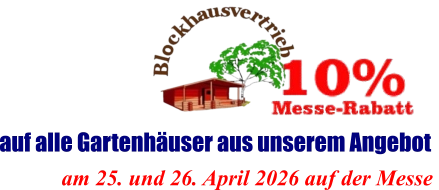 am 25. und 26. April 2026 auf der Messe  auf alle Gartenhäuser aus unserem Angebot