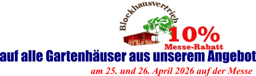 am 25. und 26. April 2026 auf der Messe  auf alle Gartenhäuser aus unserem Angebot