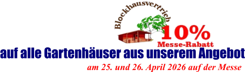 am 25. und 26. April 2026 auf der Messe  auf alle Gartenhäuser aus unserem Angebot