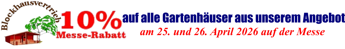 am 25. und 26. April 2026 auf der Messe  auf alle Gartenhäuser aus unserem Angebot