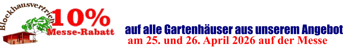 am 25. und 26. April 2026 auf der Messe  auf alle Gartenhäuser aus unserem Angebot