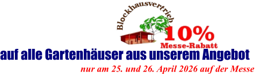 nur am 25. und 26. April 2026 auf der Messe  auf alle Gartenhäuser aus unserem Angebot